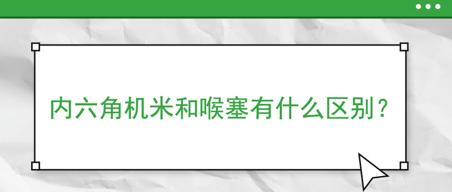 內(nèi)六角機(jī)米和喉塞有什么區(qū)別？ 