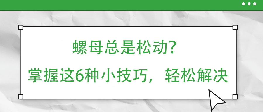 螺母總是松動(dòng)？掌握這6種小技巧，輕松解決