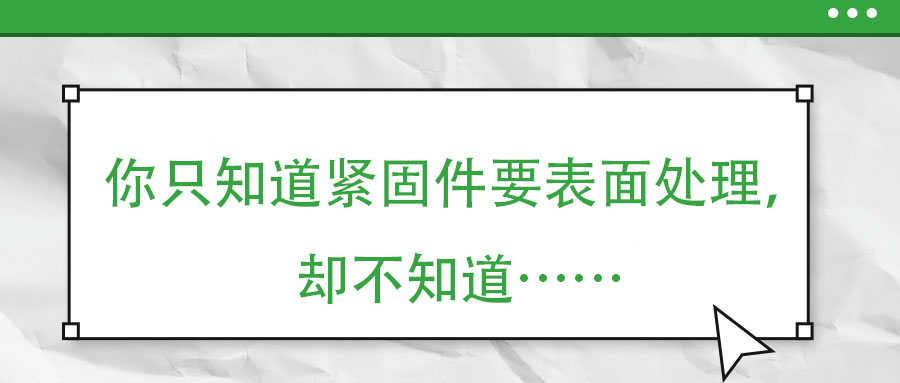 你只知道緊固件要表面處理，卻不知道……