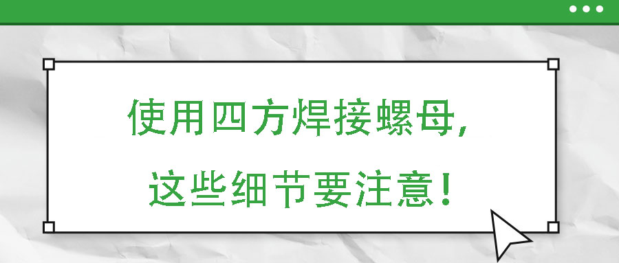使用四方焊接螺母，這些細(xì)節(jié)要注意！