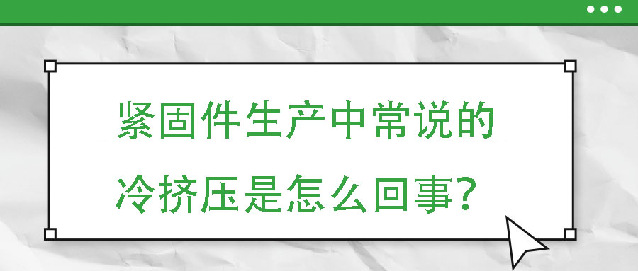 緊固件生產(chǎn)中常說的冷擠壓是怎么回事？