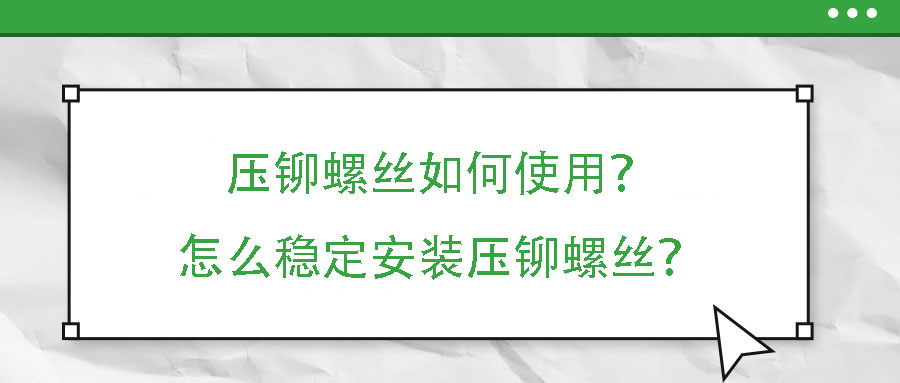 壓鉚螺絲如何使用？怎么穩(wěn)定安裝壓鉚螺絲？
