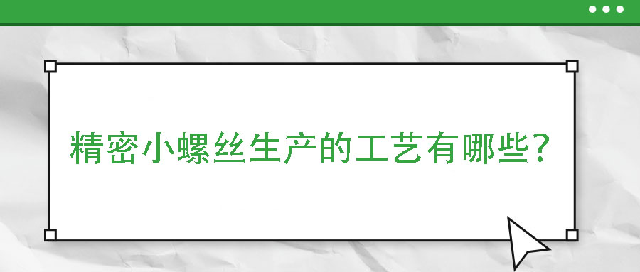 精密小螺絲生產(chǎn)的工藝有哪些？
