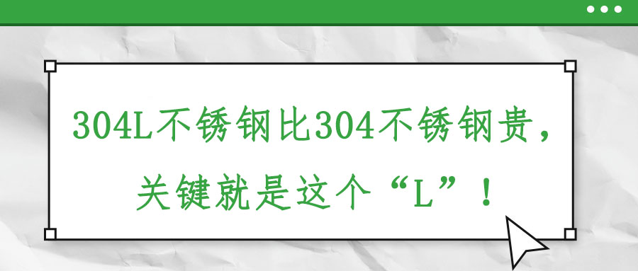 304L不銹鋼比304不銹鋼貴，關(guān)鍵就是這個“L”！