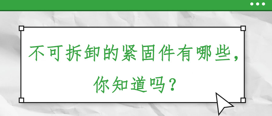 不可拆卸的緊固件有哪些，你知道嗎？