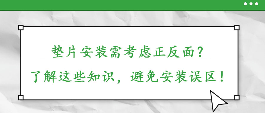 墊片安裝需考慮正反面？了解這些知識，避免安裝誤區(qū)！