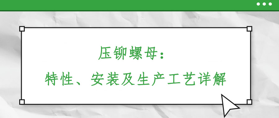 壓鉚螺母：特性、安裝及生產(chǎn)工藝詳解