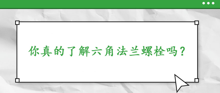 你真的了解六角法蘭螺栓嗎？
