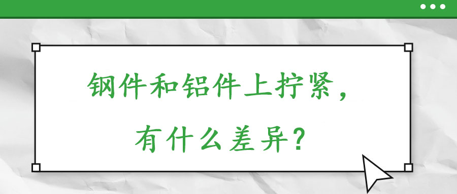 鋼件和鋁件上擰緊，有什么差異？